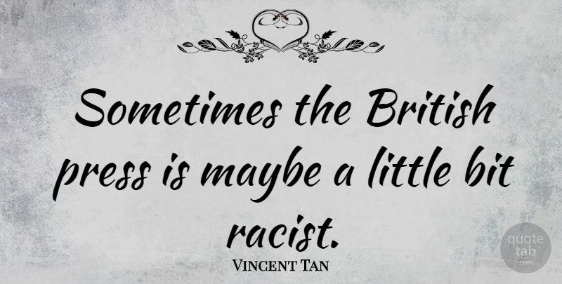 Vincent Tan Quote About Littles, Racist, Sometimes: Sometimes The British Press Is...