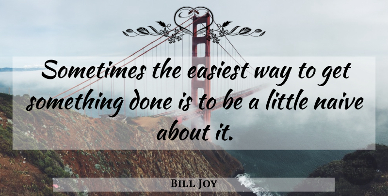 Bill Joy Quote About Done, Littles, Way: Sometimes The Easiest Way To...
