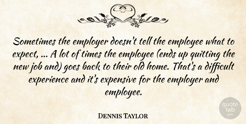 Dennis Taylor Quote About Difficult, Employee, Employer, Expensive, Experience: Sometimes The Employer Doesnt Tell...