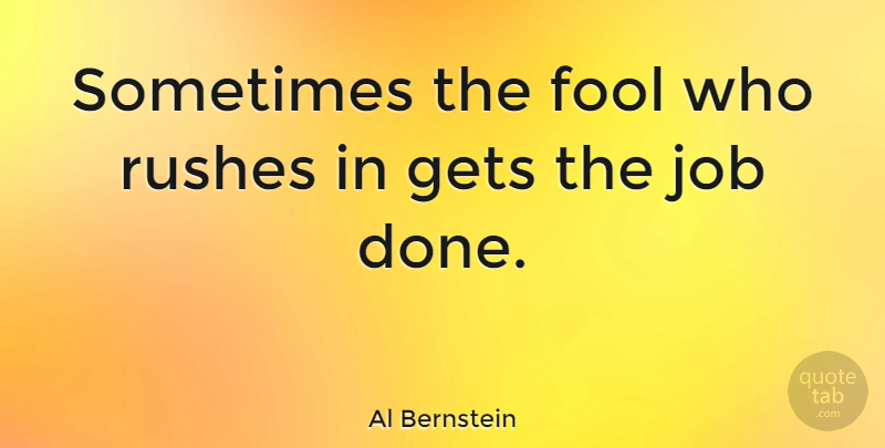 Al Bernstein Quote About Jobs, Done, Fool: Sometimes The Fool Who Rushes...