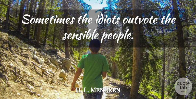 H. L. Mencken Quote About People, Cynical, Idiot: Sometimes The Idiots Outvote The...