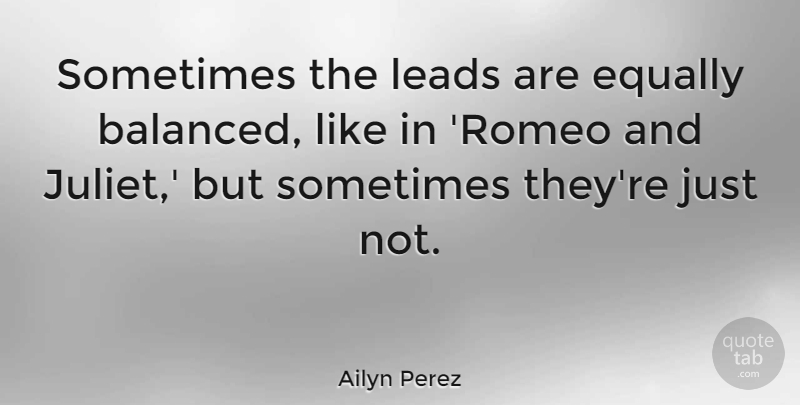 Ailyn Perez Quote About Leads: Sometimes The Leads Are Equally...