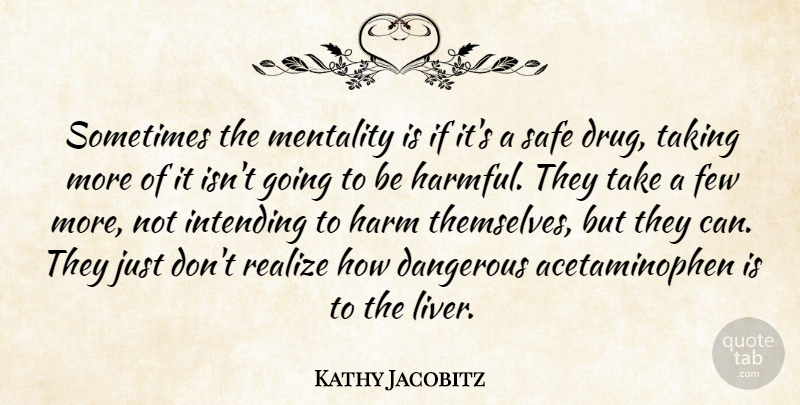 Kathy Jacobitz Quote About Dangerous, Few, Harm, Mentality, Realize: Sometimes The Mentality Is If...