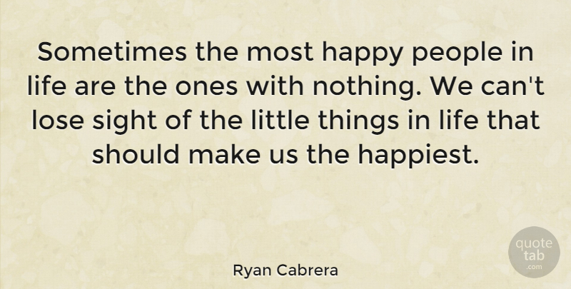 Ryan Cabrera Quote About Sight, Things In Life, People: Sometimes The Most Happy People...