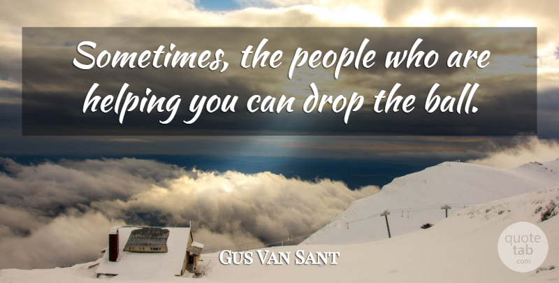 Gus Van Sant Quote About People, Balls, Helping: Sometimes The People Who Are...