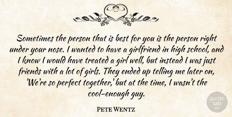 Pete Wentz Quote About Best, Ended, Girlfriend, High, Instead: Sometimes The Person That Is...