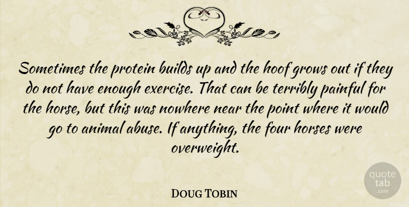 Doug Tobin Quote About Animal, Builds, Exercise, Four, Grows: Sometimes The Protein Builds Up...