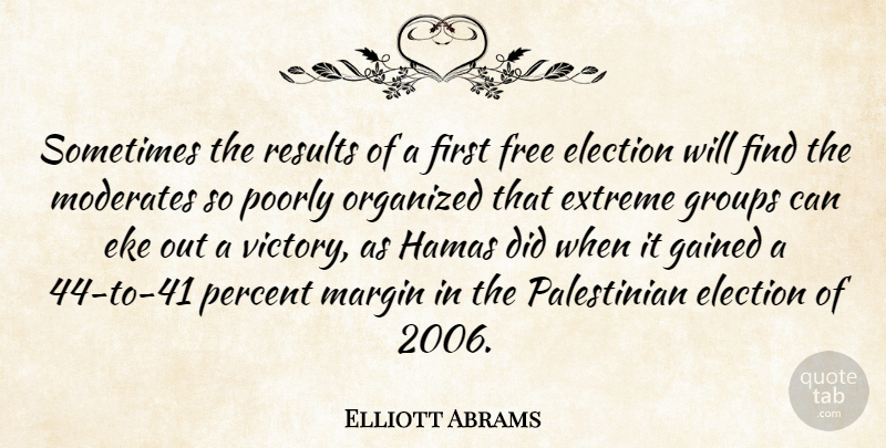 Elliott Abrams Quote About Extreme, Gained, Groups, Hamas, Margin: Sometimes The Results Of A...