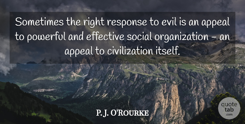 P. J. O'Rourke Quote About Appeal, Civilization, Effective, Response: Sometimes The Right Response To...
