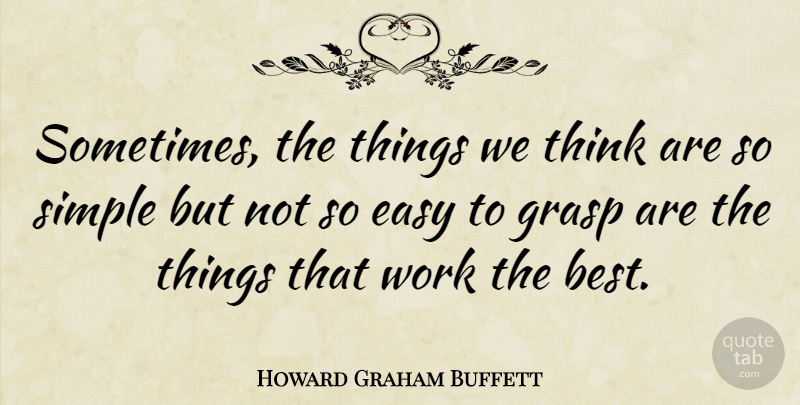 Howard Graham Buffett Quote About Best, Easy, Grasp, Work: Sometimes The Things We Think...
