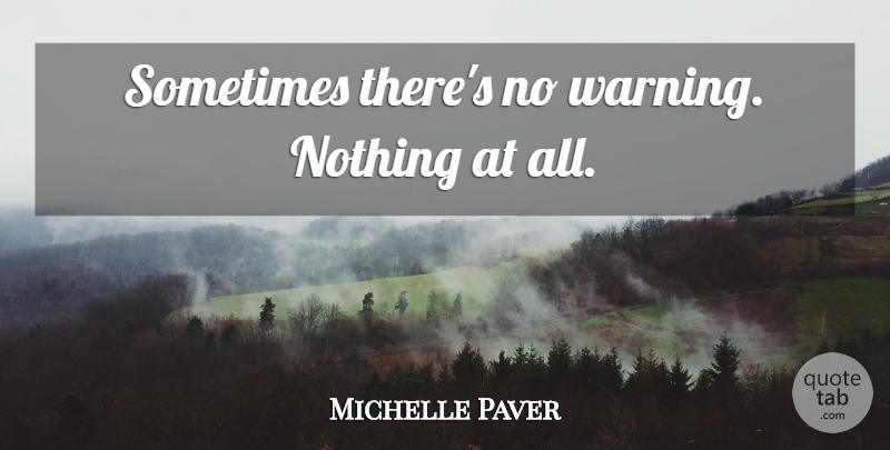 Michelle Paver Quote About Warning, Sometimes: Sometimes Theres No Warning Nothing...