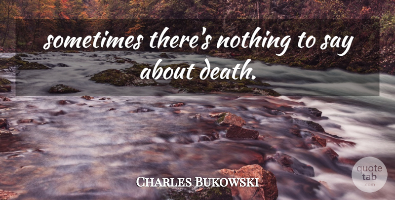 Charles Bukowski Quote About Sometimes: Sometimes Theres Nothing To Say...