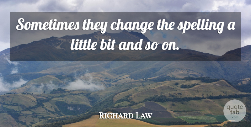 Richard Law Quote About Bit, Change, Spelling: Sometimes They Change The Spelling...