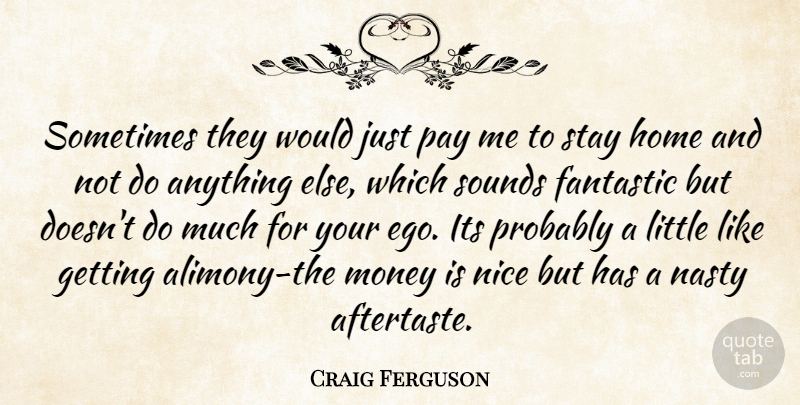 Craig Ferguson Quote About Nice, Home, Ego: Sometimes They Would Just Pay...