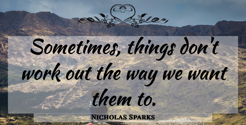 Nicholas Sparks Quote About Work Out, Want, Way: Sometimes Things Dont Work Out...