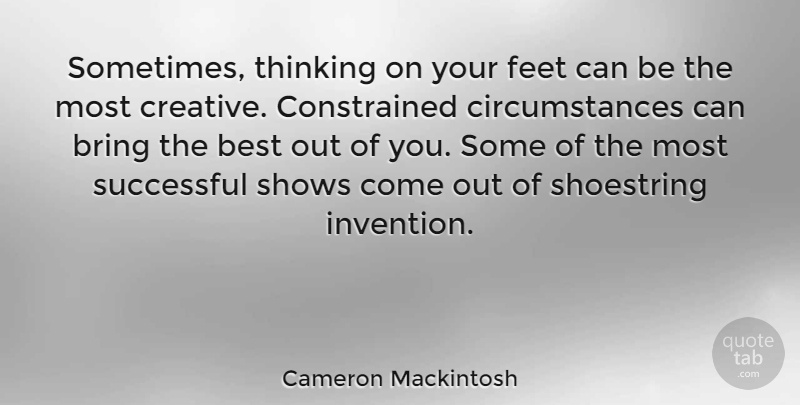 Cameron Mackintosh Quote About Best, Bring, Feet, Shows, Successful: Sometimes Thinking On Your Feet...