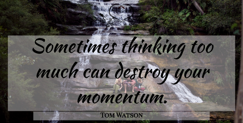 Tom Watson Quote About Motivational, Thinking, Too Much: Sometimes Thinking Too Much Can...
