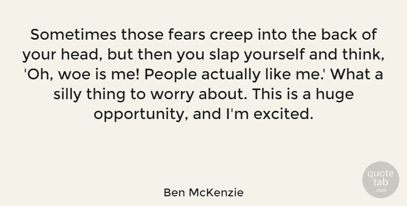 Ben McKenzie Quote About American Musician, Creep, Fears, Huge, People: Sometimes Those Fears Creep Into...