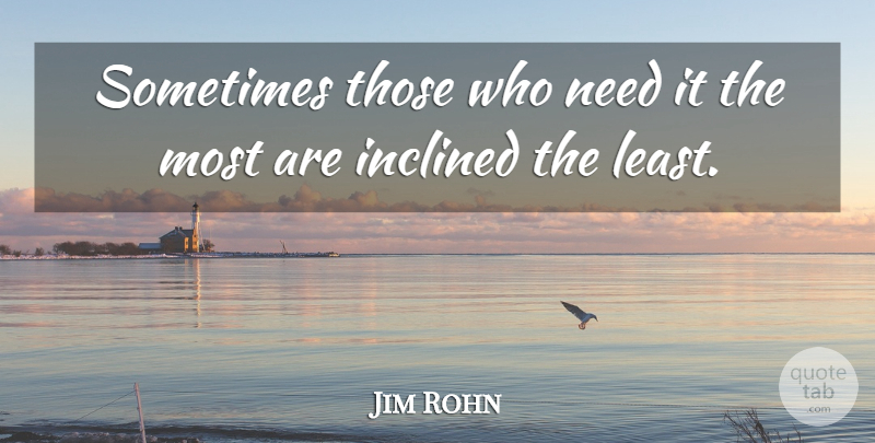 Jim Rohn Quote About Needs, Sometimes: Sometimes Those Who Need It...