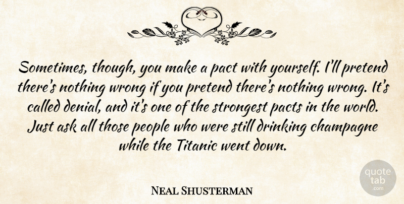 Neal Shusterman Quote About Drinking, People, Denial: Sometimes Though You Make A...