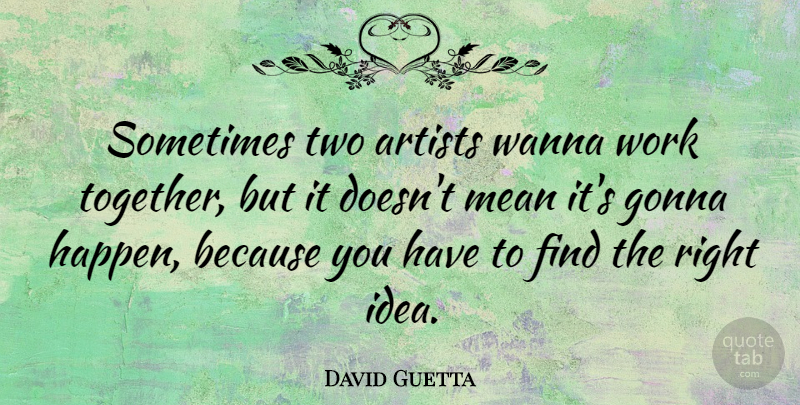 David Guetta Quote About Mean, Artist, Ideas: Sometimes Two Artists Wanna Work...