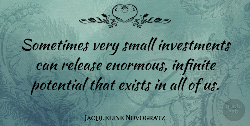 Jacqueline Novogratz Quote About Exists, Infinite, Potential, Release, Small: Sometimes Very Small Investments Can...