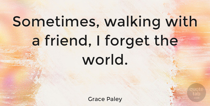 Grace Paley Quote About World, Forget, Sometimes: Sometimes Walking With A Friend...