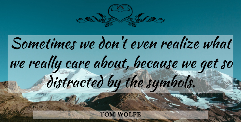 Tom Wolfe Quote About Care, Sometimes, Realizing: Sometimes We Dont Even Realize...