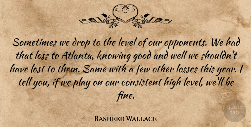 Rasheed Wallace Quote About Consistent, Drop, Few, Good, High: Sometimes We Drop To The...