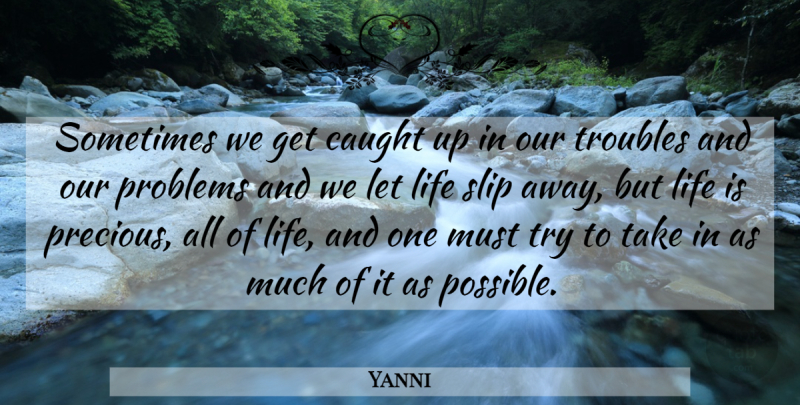 Yanni Quote About Trying, Life Is Precious, Problem: Sometimes We Get Caught Up...