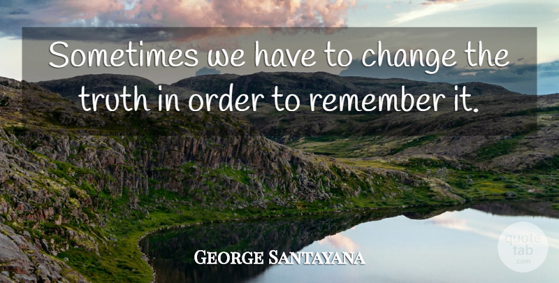 George Santayana Quote About Order, Remember, Sometimes: Sometimes We Have To Change...