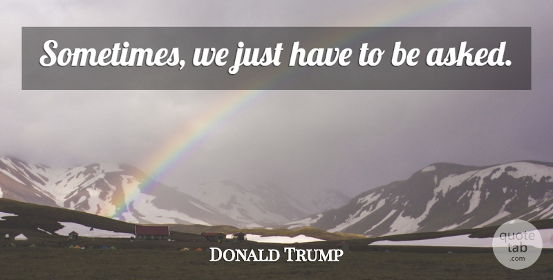 Donald Trump Quote About Sometimes: Sometimes We Just Have To...
