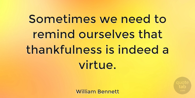 William Bennett Quote About Thankful, Gratitude, Needs: Sometimes We Need To Remind...