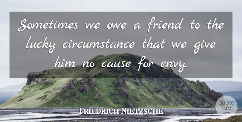 Friedrich Nietzsche Quote About Giving, Envy, Causes: Sometimes We Owe A Friend...