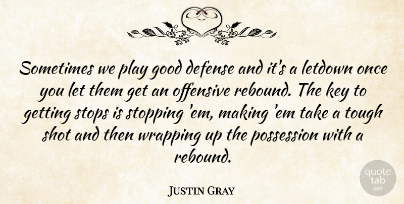 Justin Gray Quote About Defense, Good, Key, Offensive, Possession: Sometimes We Play Good Defense...