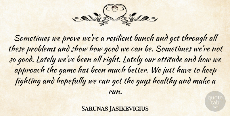 Sarunas Jasikevicius Quote About Approach, Attitude, Bunch, Fighting, Game: Sometimes We Prove Were A...
