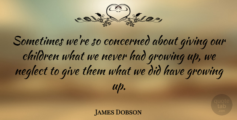 James Dobson Quote About American Psychologist, Children, Concerned, Giving, Growing: Sometimes Were So Concerned About...