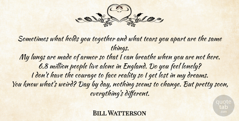 Bill Watterson Quote About Dream, Lonely, Reality: Sometimes What Holds You Together...