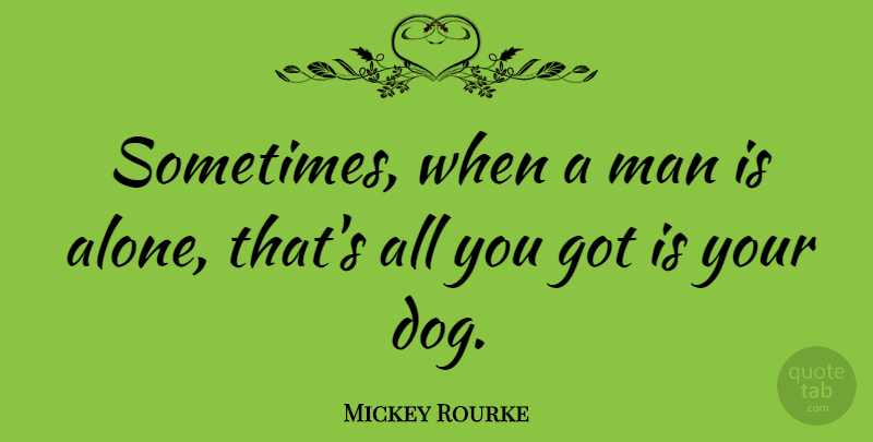 Mickey Rourke Quote About Dog, Men, Sometimes: Sometimes When A Man Is...