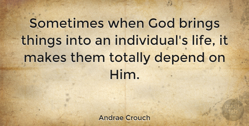 Andrae Crouch Quote About Brings, Depend, God, Life, Totally: Sometimes When God Brings Things...