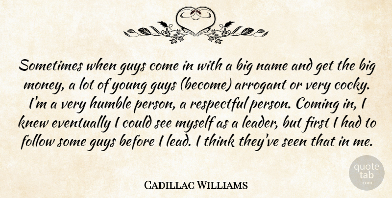 Cadillac Williams Quote About Arrogant, Coming, Eventually, Follow, Guys: Sometimes When Guys Come In...