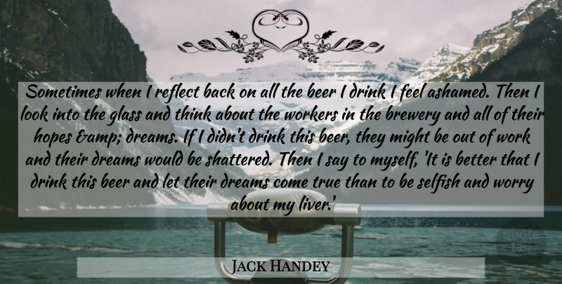 Jack Handey Quote About Beer, Dreams, Drink, Glass, Hopes: Sometimes When I Reflect Back...
