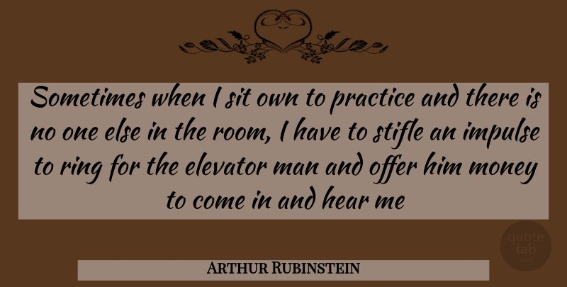 Arthur Rubinstein Quote About Elevator, Hear, Impulse, Man, Money: Sometimes When I Sit Own...