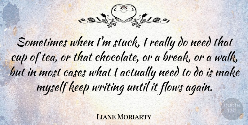 Liane Moriarty Quote About Cases, Cup, Flows, Until: Sometimes When Im Stuck I...