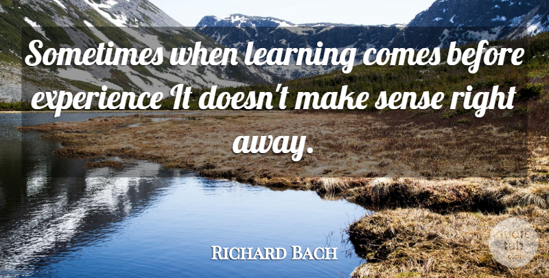 Richard Bach Quote About Learning, Sometimes, Make Sense: Sometimes When Learning Comes Before...