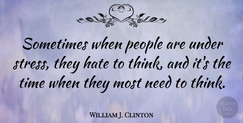 William J. Clinton Quote About Happiness, Hate, Stress: Sometimes When People Are Under...