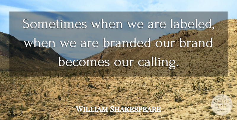 William Shakespeare Quote About Calling, Sometimes, Branded: Sometimes When We Are Labeled...
