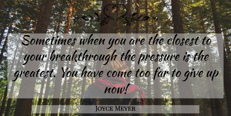 Joyce Meyer Quote About Giving Up, Pressure, Sometimes: Sometimes When You Are The...