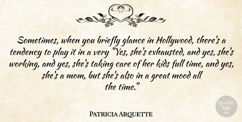 Patricia Arquette Quote About Mom, Kids, Play: Sometimes When You Briefly Glance...