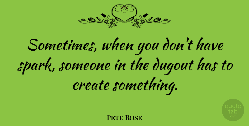 Pete Rose Quote About Create, Dugout: Sometimes When You Dont Have...